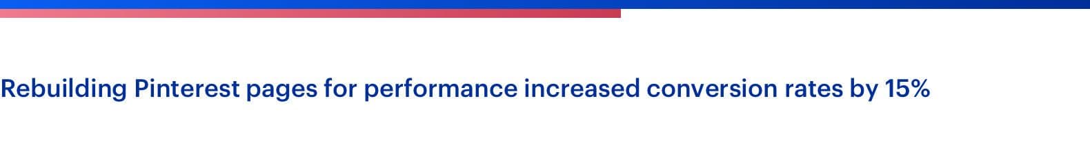 Rebuilding Pinterest pages for performance increased conversion rates by 15%